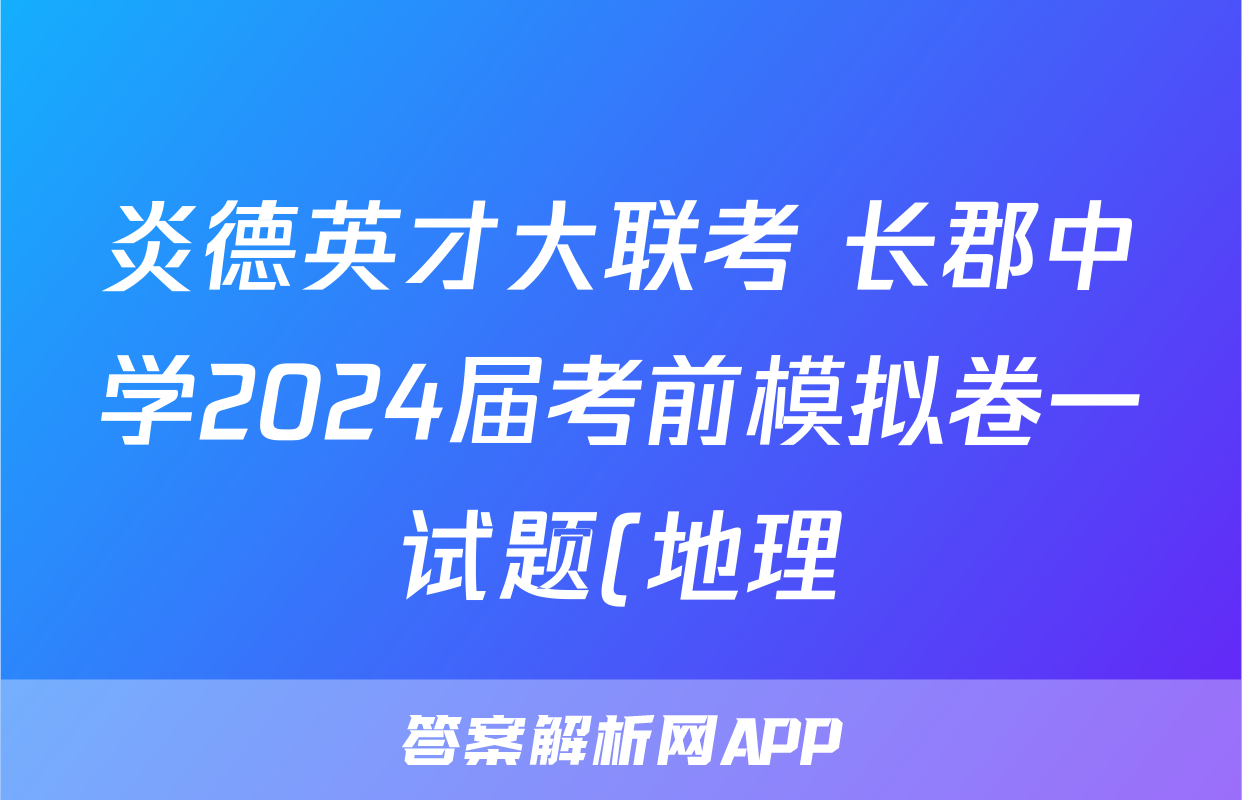 炎德英才大联考 长郡中学2024届考前模拟卷一试题(地理)